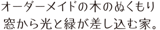 オーダーメイドの木のぬくもり、窓から光と緑が差し込む家。