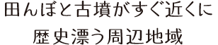 田んぼと古墳がすぐ近くに。歴史漂う周辺地域。