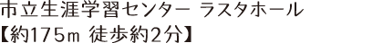 市立生涯学習センター ラスタホール 【約175m 徒歩約2分】