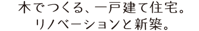 木でつくる、一戸建て。リノベーションと新築。