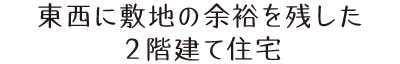 東西に敷地の余裕を残した2階建て住宅