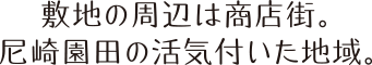 敷地の周辺は商店街。尼崎園田の活気付いた地域。