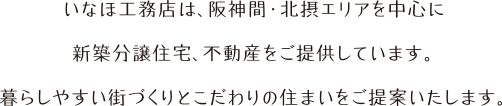 いなほ工務店は阪神間・北摂エリアを中心に新築分譲住宅、不動産をご提供しています。暮らしやすい街づくりとこだわりの住まいをご提案いたします。