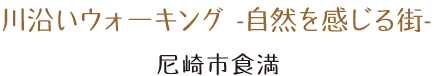 川沿いウォ－キング -自然を感じる街- 尼崎市食満。