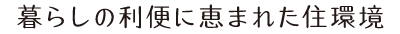 暮らしの利便に恵まれた住環境