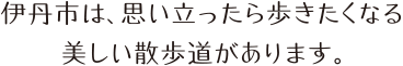 伊丹市は、思い立ったら歩きたくなる美しい散歩道があります。