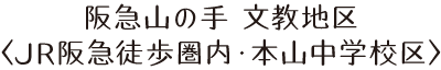 阪急山の手 文教地区〈JR阪急徒歩圏内・本山中学校区〉