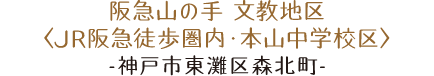 阪急山の手 文教地区〈JR阪急徒歩圏内・本山中学校区〉神戸市東灘区森北町