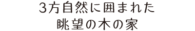 3方自然に囲まれた眺望の木の家