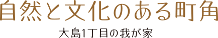 自然と文化のある町角大島1丁目の我が家