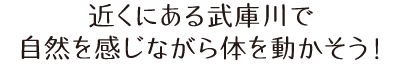 近くにある武庫川で自然を感じながら体を動かそう！