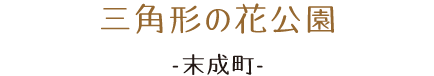 三角形の花公園。末成町。